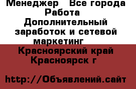 Менеджер - Все города Работа » Дополнительный заработок и сетевой маркетинг   . Красноярский край,Красноярск г.